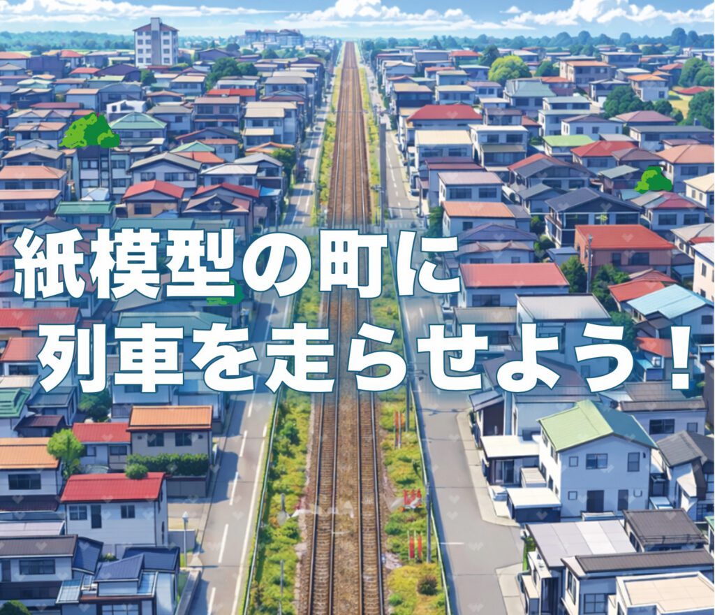親子でつくる理想のおうち！紙模型のまちに列車を走らせよう!!